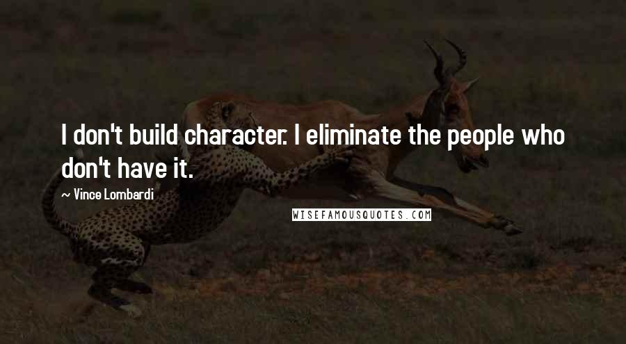 Vince Lombardi Quotes: I don't build character. I eliminate the people who don't have it.