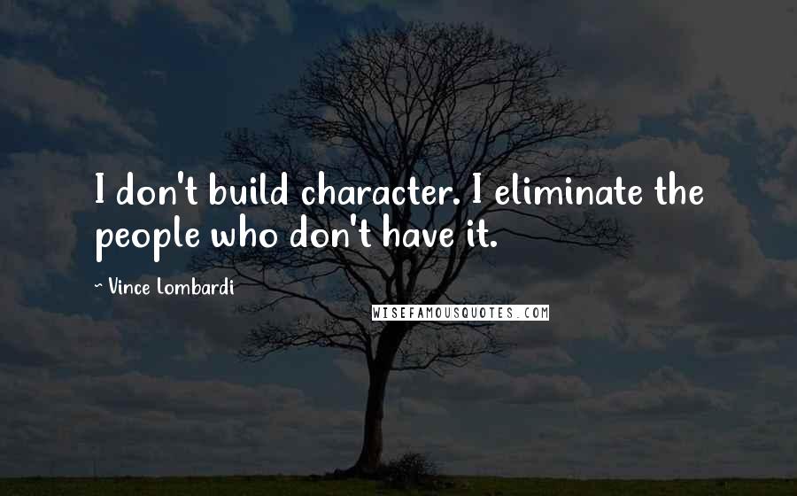 Vince Lombardi Quotes: I don't build character. I eliminate the people who don't have it.