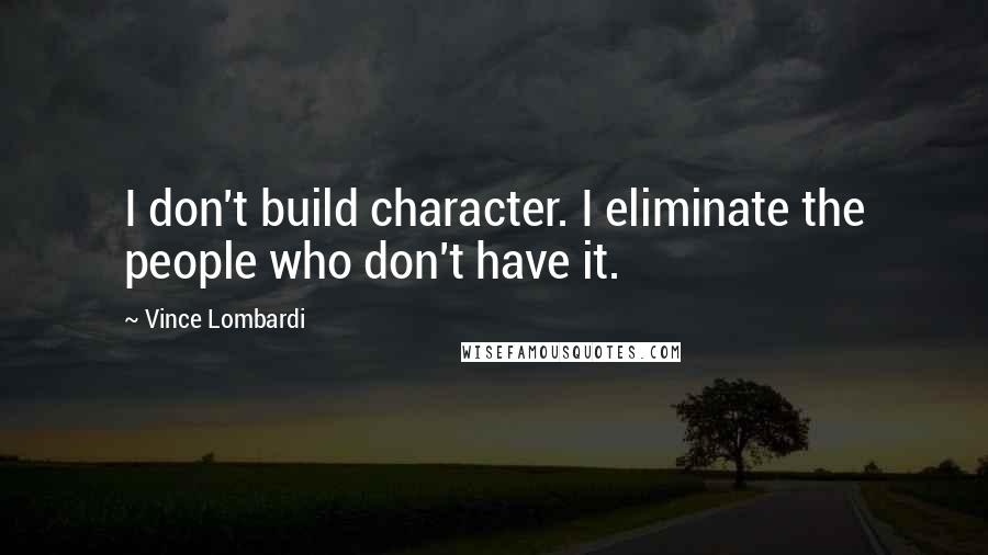 Vince Lombardi Quotes: I don't build character. I eliminate the people who don't have it.