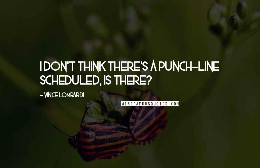 Vince Lombardi Quotes: I don't think there's a punch-line scheduled, is there?
