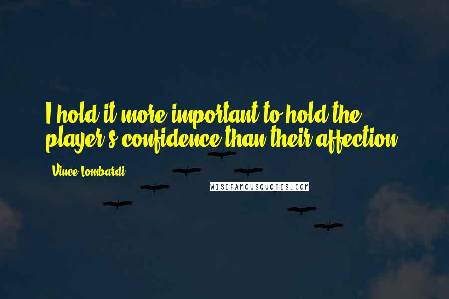 Vince Lombardi Quotes: I hold it more important to hold the player's confidence than their affection.