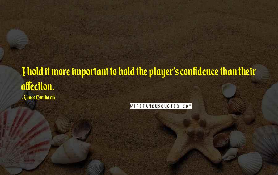 Vince Lombardi Quotes: I hold it more important to hold the player's confidence than their affection.
