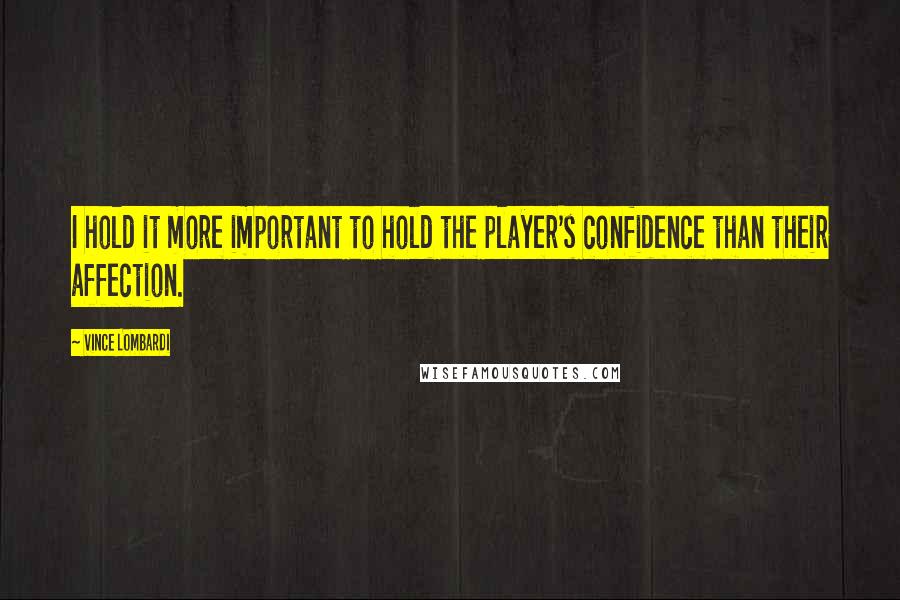 Vince Lombardi Quotes: I hold it more important to hold the player's confidence than their affection.