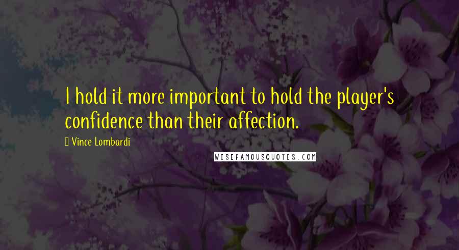 Vince Lombardi Quotes: I hold it more important to hold the player's confidence than their affection.