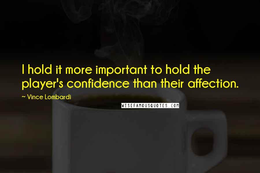 Vince Lombardi Quotes: I hold it more important to hold the player's confidence than their affection.
