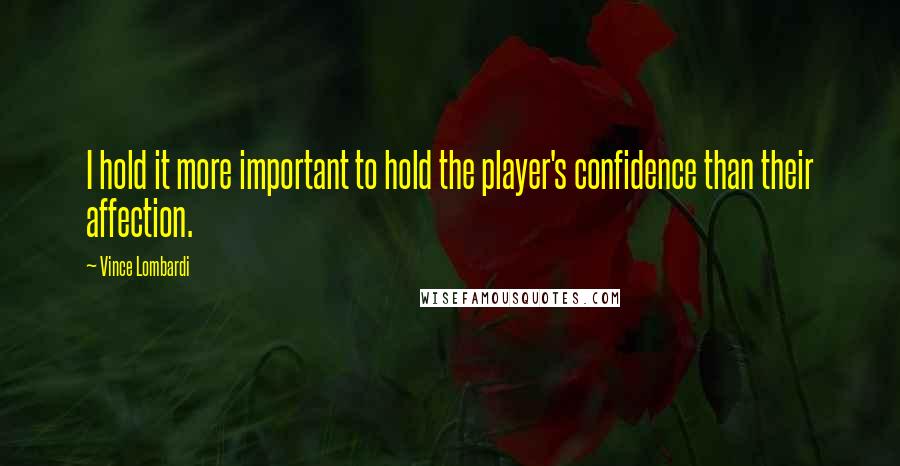 Vince Lombardi Quotes: I hold it more important to hold the player's confidence than their affection.