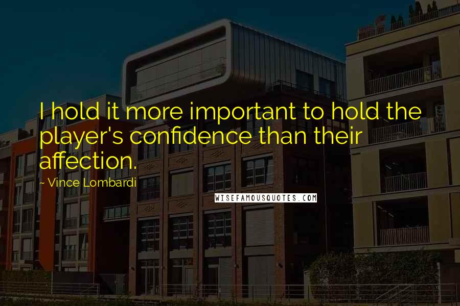 Vince Lombardi Quotes: I hold it more important to hold the player's confidence than their affection.