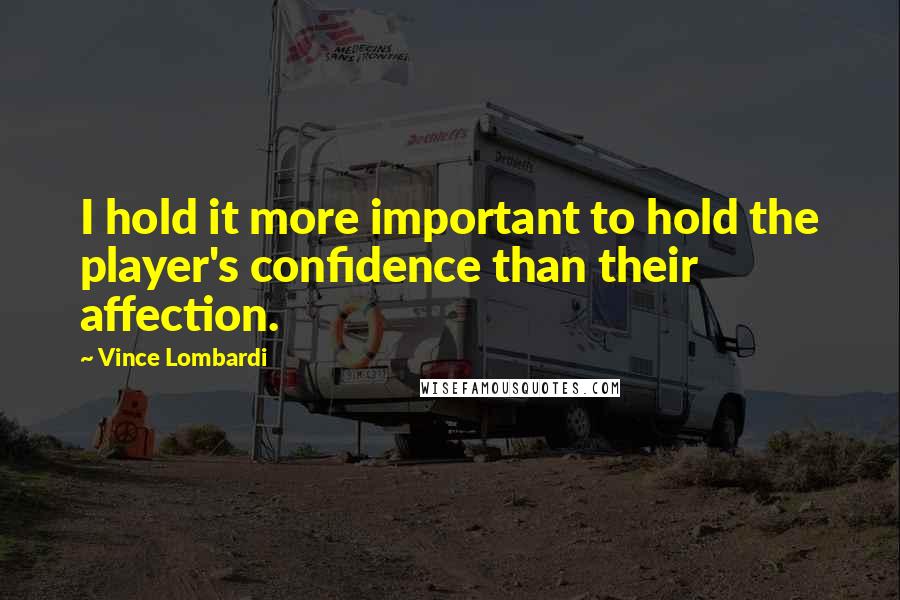 Vince Lombardi Quotes: I hold it more important to hold the player's confidence than their affection.
