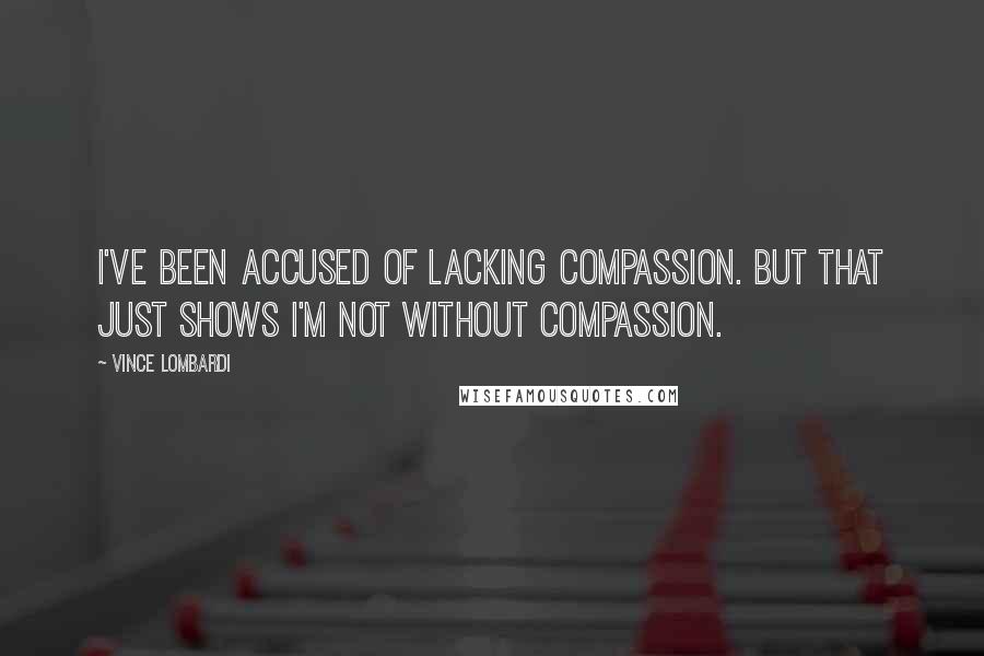 Vince Lombardi Quotes: I've been accused of lacking compassion. But that just shows I'm not without compassion.