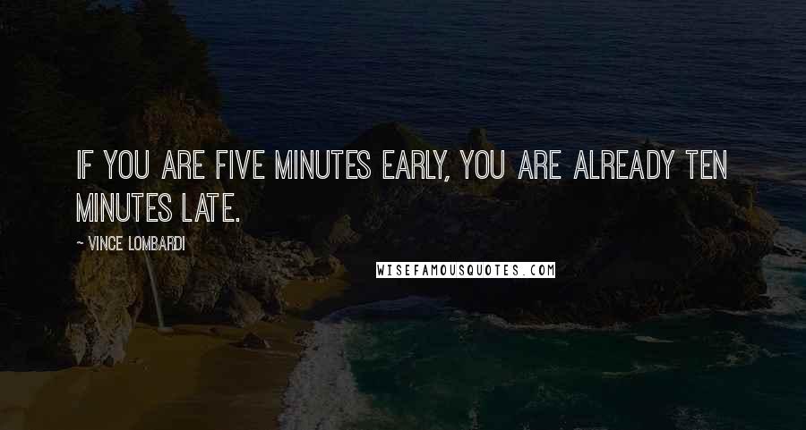 Vince Lombardi Quotes: If you are five minutes early, you are already ten minutes late.
