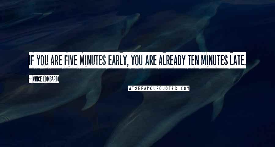 Vince Lombardi Quotes: If you are five minutes early, you are already ten minutes late.