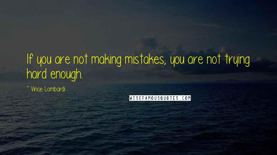 Vince Lombardi Quotes: If you are not making mistakes, you are not trying hard enough.