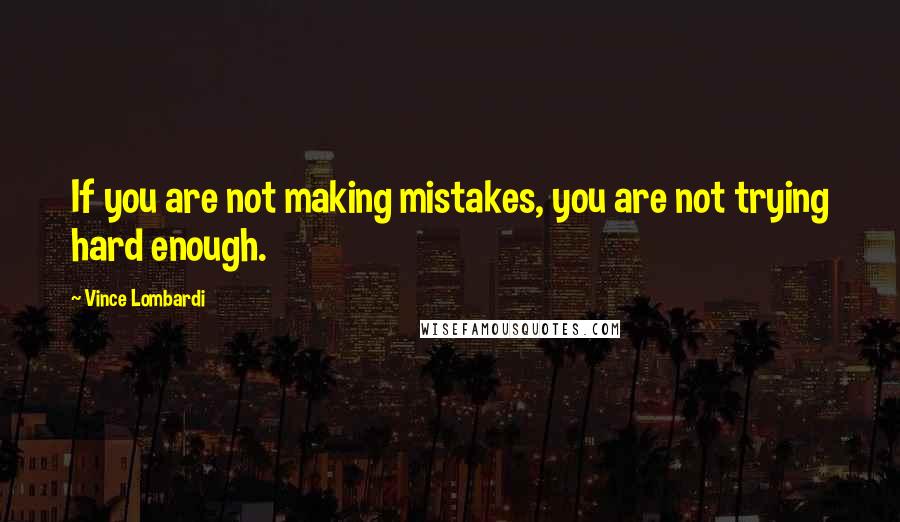 Vince Lombardi Quotes: If you are not making mistakes, you are not trying hard enough.