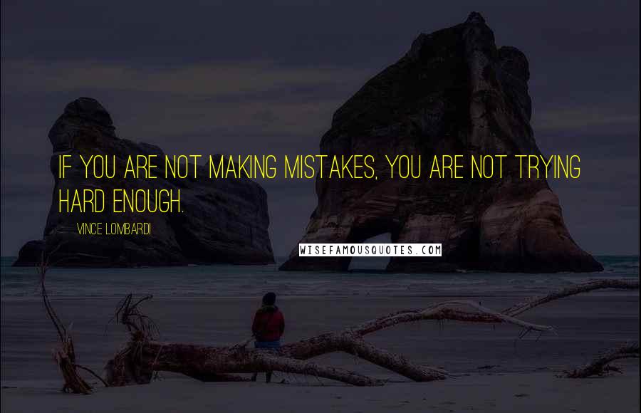 Vince Lombardi Quotes: If you are not making mistakes, you are not trying hard enough.