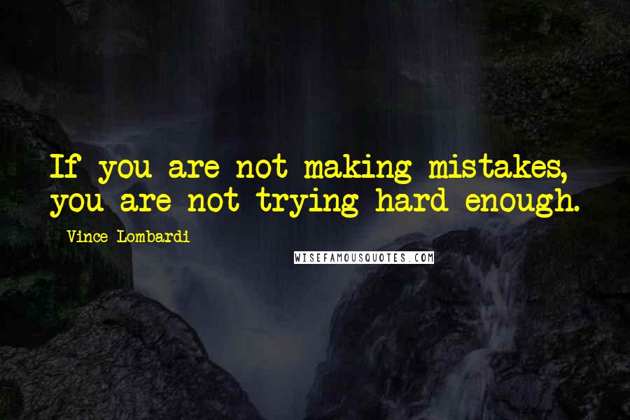 Vince Lombardi Quotes: If you are not making mistakes, you are not trying hard enough.