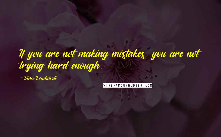 Vince Lombardi Quotes: If you are not making mistakes, you are not trying hard enough.