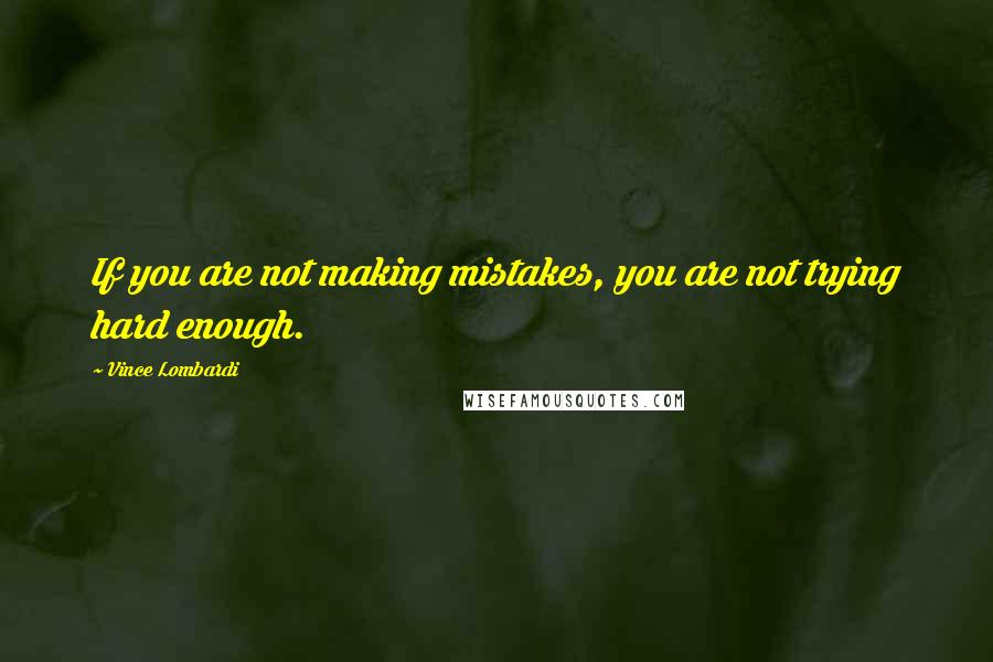 Vince Lombardi Quotes: If you are not making mistakes, you are not trying hard enough.