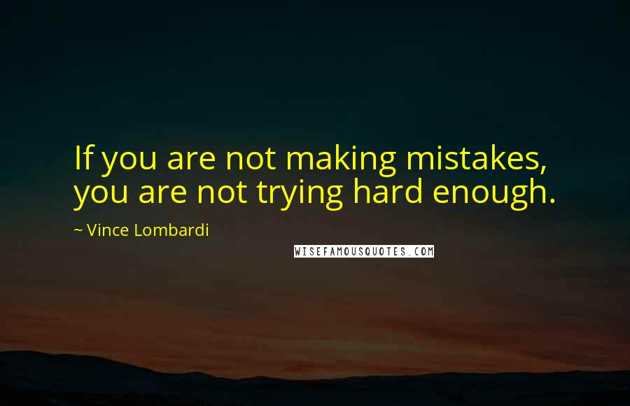 Vince Lombardi Quotes: If you are not making mistakes, you are not trying hard enough.