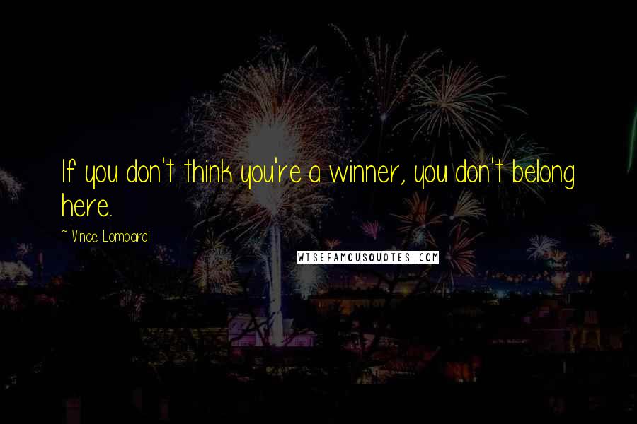 Vince Lombardi Quotes: If you don't think you're a winner, you don't belong here.