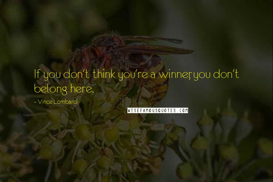 Vince Lombardi Quotes: If you don't think you're a winner, you don't belong here.
