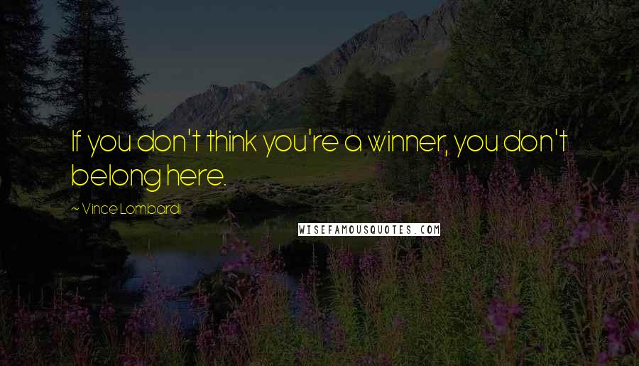 Vince Lombardi Quotes: If you don't think you're a winner, you don't belong here.