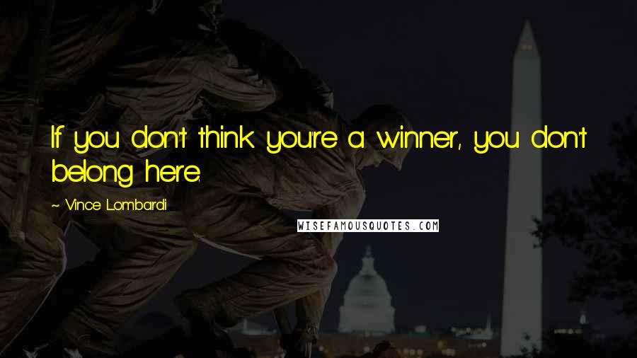 Vince Lombardi Quotes: If you don't think you're a winner, you don't belong here.