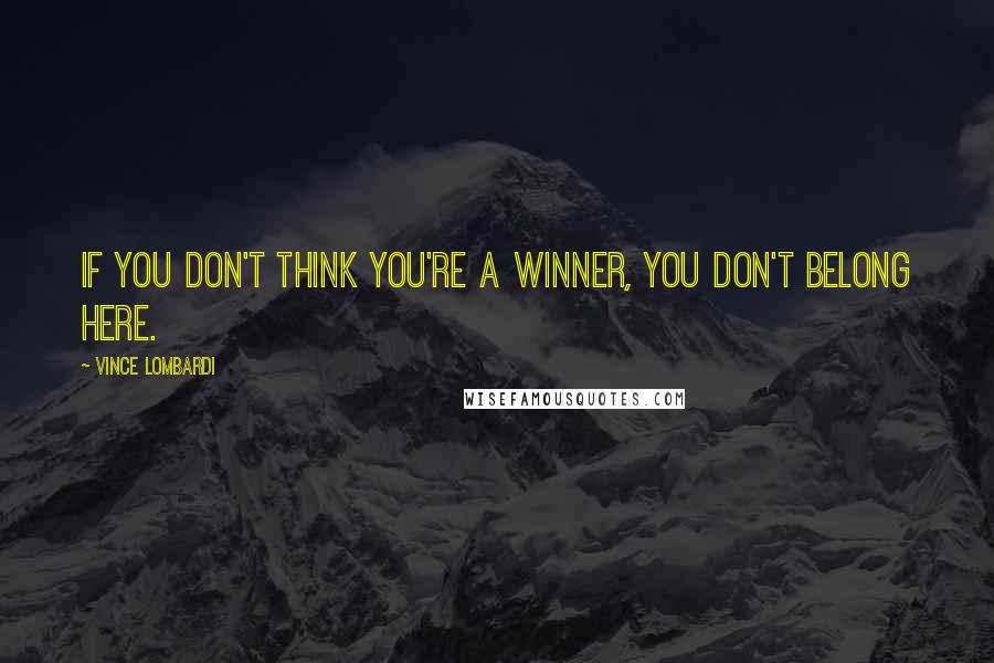 Vince Lombardi Quotes: If you don't think you're a winner, you don't belong here.