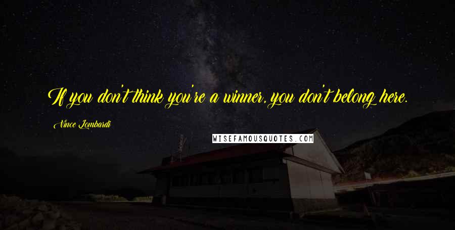 Vince Lombardi Quotes: If you don't think you're a winner, you don't belong here.