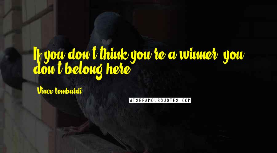 Vince Lombardi Quotes: If you don't think you're a winner, you don't belong here.