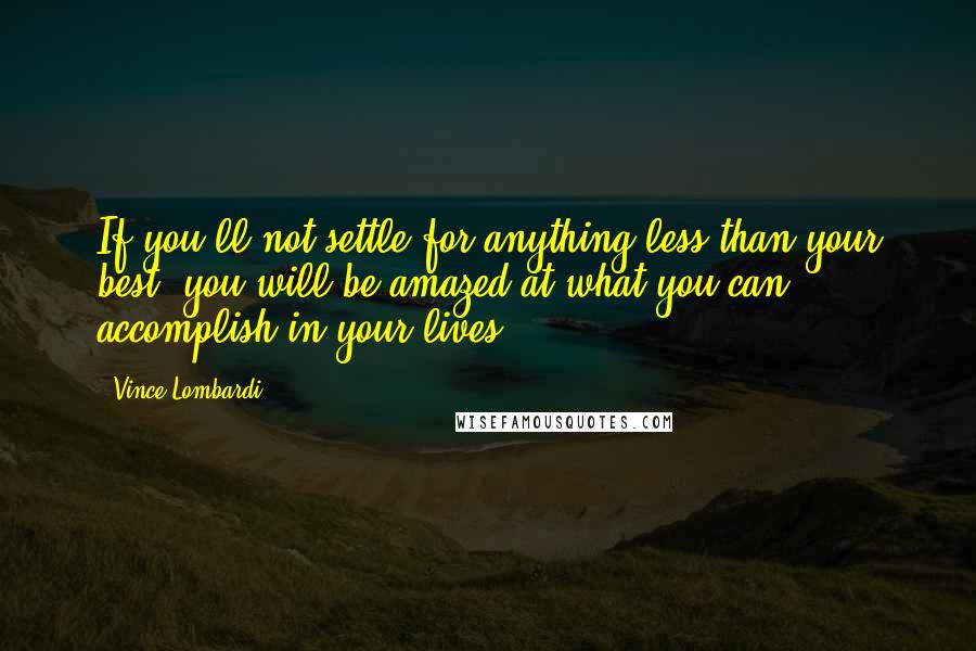 Vince Lombardi Quotes: If you'll not settle for anything less than your best, you will be amazed at what you can accomplish in your lives.