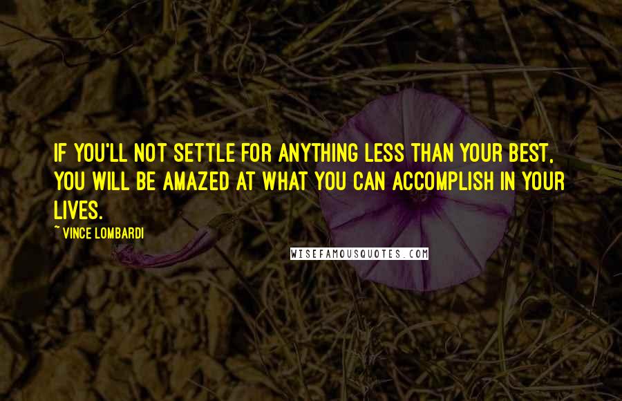 Vince Lombardi Quotes: If you'll not settle for anything less than your best, you will be amazed at what you can accomplish in your lives.