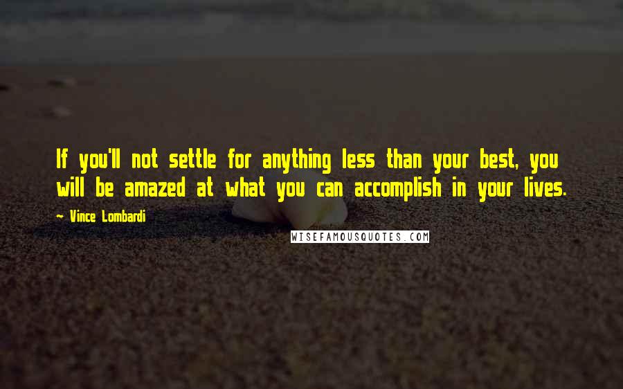 Vince Lombardi Quotes: If you'll not settle for anything less than your best, you will be amazed at what you can accomplish in your lives.