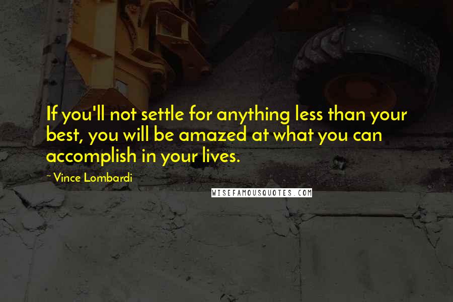 Vince Lombardi Quotes: If you'll not settle for anything less than your best, you will be amazed at what you can accomplish in your lives.