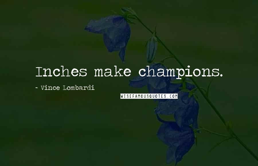 Vince Lombardi Quotes: Inches make champions.