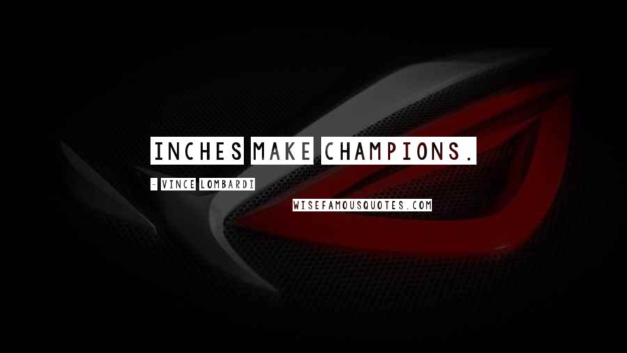 Vince Lombardi Quotes: Inches make champions.