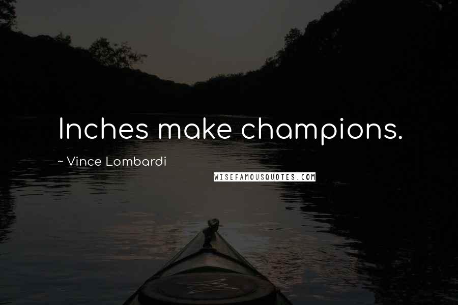 Vince Lombardi Quotes: Inches make champions.