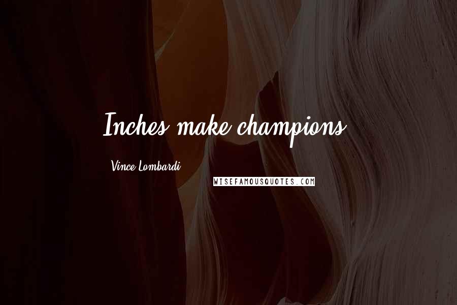 Vince Lombardi Quotes: Inches make champions.