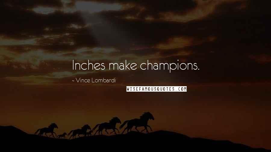 Vince Lombardi Quotes: Inches make champions.