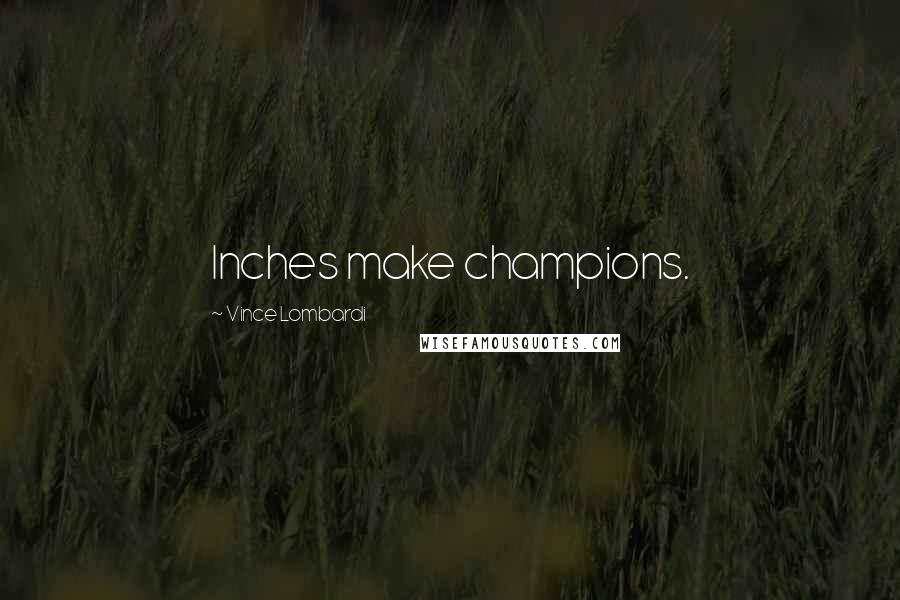 Vince Lombardi Quotes: Inches make champions.