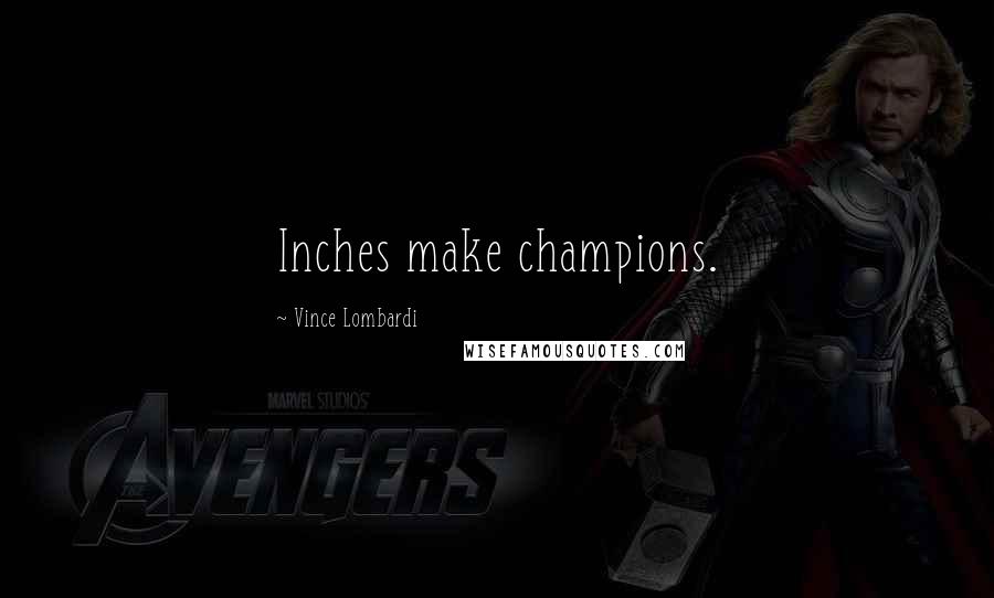 Vince Lombardi Quotes: Inches make champions.