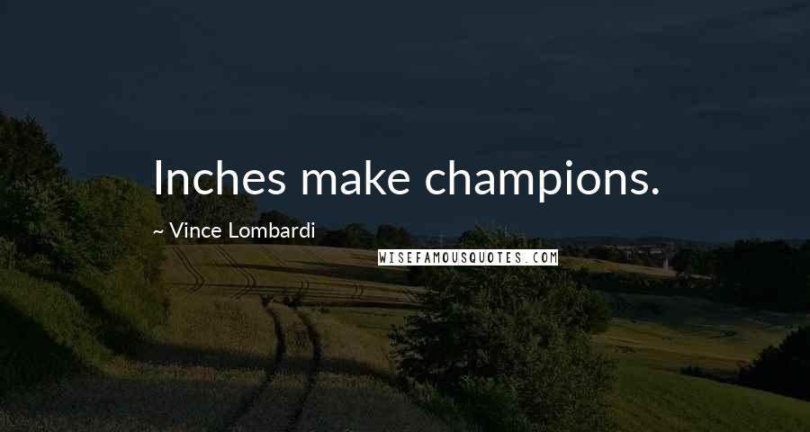 Vince Lombardi Quotes: Inches make champions.