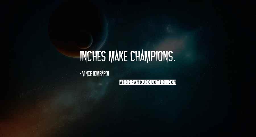 Vince Lombardi Quotes: Inches make champions.