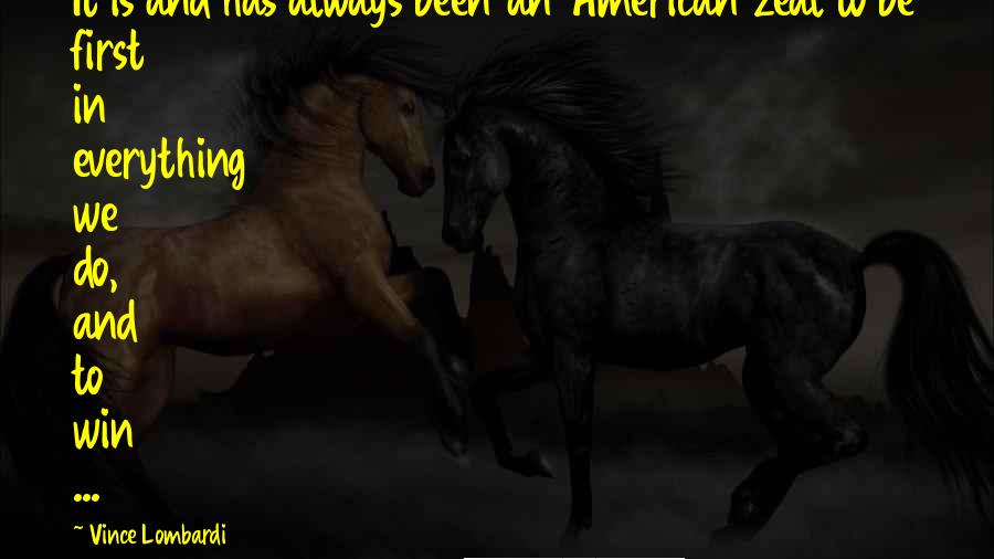 Vince Lombardi Quotes: It is and has always been an American zeal to be first in everything we do, and to win ...