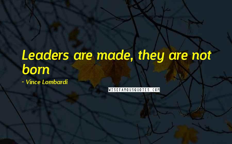 Vince Lombardi Quotes: Leaders are made, they are not born