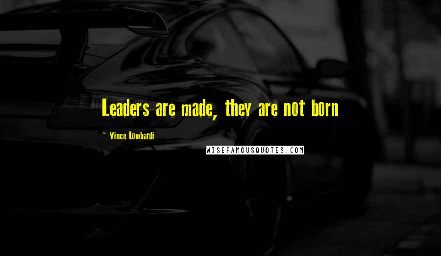 Vince Lombardi Quotes: Leaders are made, they are not born