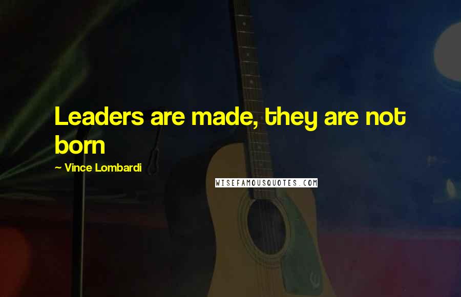 Vince Lombardi Quotes: Leaders are made, they are not born