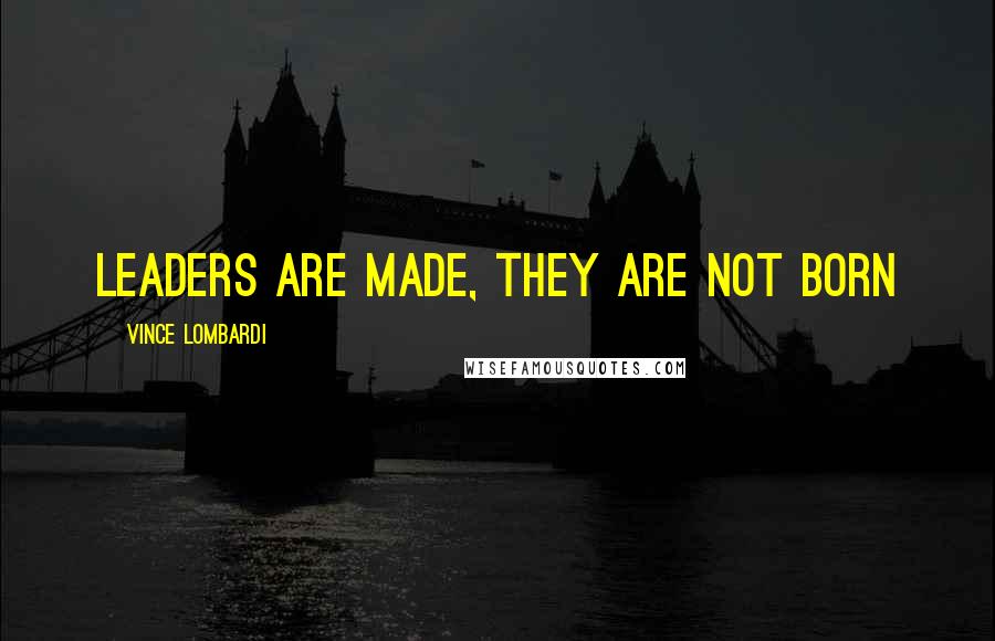 Vince Lombardi Quotes: Leaders are made, they are not born