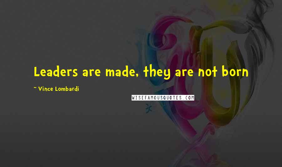 Vince Lombardi Quotes: Leaders are made, they are not born