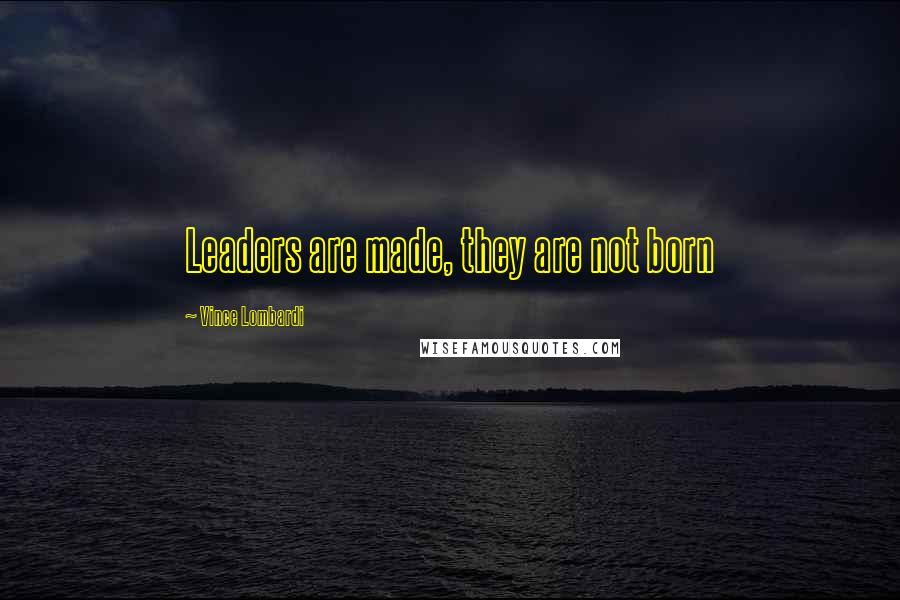 Vince Lombardi Quotes: Leaders are made, they are not born