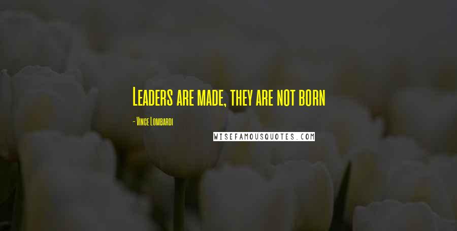 Vince Lombardi Quotes: Leaders are made, they are not born